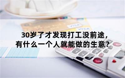 30岁了才发现打工没前途，有什么一个人就能做的生意？