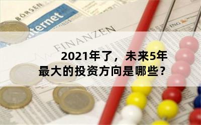 2021年了，未来5年最大的投资方向是哪些？