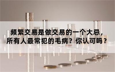 频繁交易是做交易的一个大忌，所有人最常犯的毛病？你认可吗？