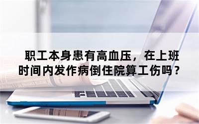 职工本身患有高血压，在上班时间内发作病倒住院算工伤吗？