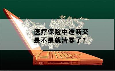 医疗保险中途断交是不是就清零了？