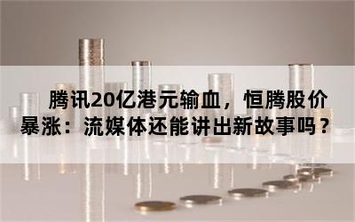 腾讯20亿港元输血，恒腾股价暴涨：流媒体还能讲出新故事吗？