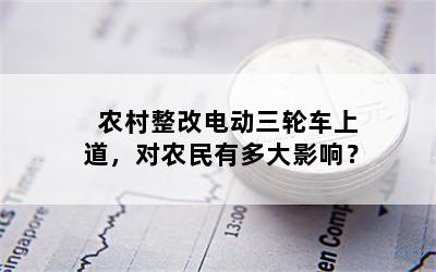 农村整改电动三轮车上道，对农民有多大影响？