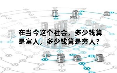 在当今这个社会，多少钱算是富人，多少钱算是穷人？