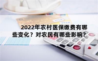 2022年农村医保缴费有哪些变化？对农民有哪些影响？