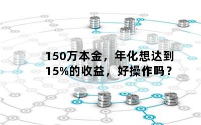 150万本金，年化想达到15%的收益，好操作吗？