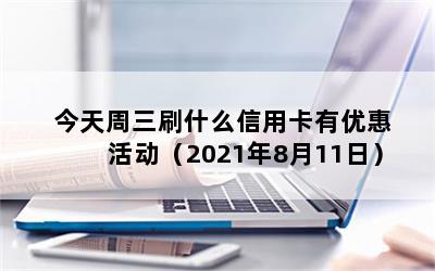 今天周三刷什么信用卡有优惠活动（2021年8月11日）