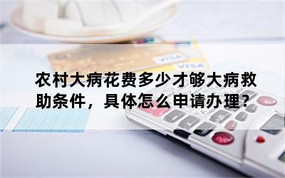 农村大病花费多少才够大病救助条件，具体怎么申请办理？