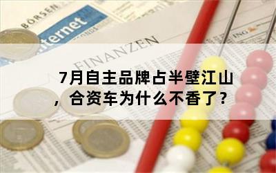 7月自主品牌占半壁江山，合资车为什么不香了？