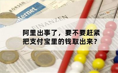 阿里出事了，要不要赶紧把支付宝里的钱取出来？