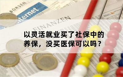 以灵活就业买了社保中的养保，没买医保可以吗？