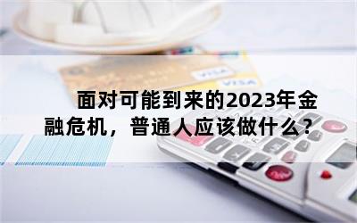 面对可能到来的2023年金融危机，普通人应该做什么？