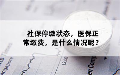 社保停缴状态，医保正常缴费，是什么情况呢？