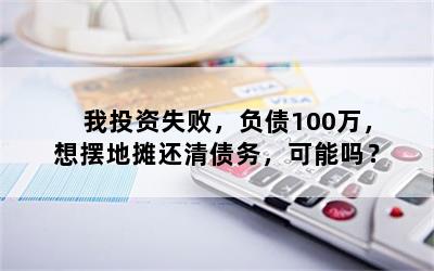 我投资失败，负债100万，想摆地摊还清债务，可能吗？