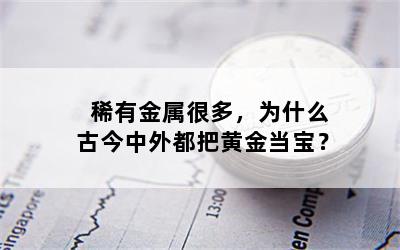 稀有金属很多，为什么古今中外都把黄金当宝？