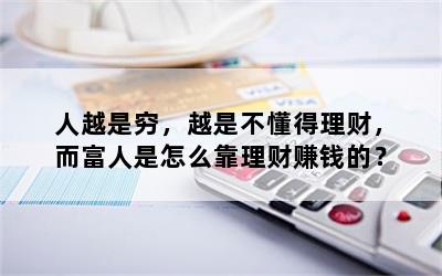 人越是穷，越是不懂得理财，而富人是怎么靠理财赚钱的？