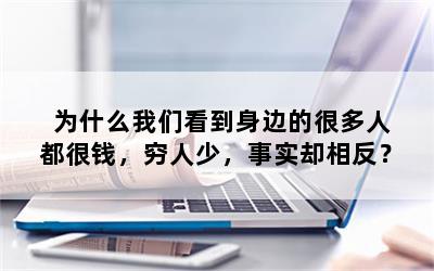 为什么我们看到身边的很多人都很钱，穷人少，事实却相反？