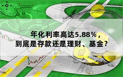 年化利率高达5.88％，到底是存款还是理财、基金？