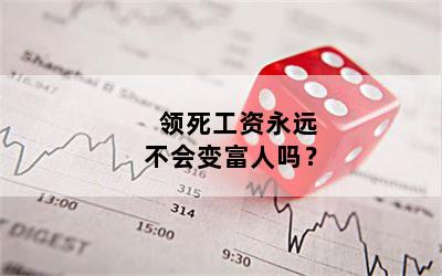 领死工资永远不会变富人吗？