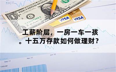 工薪阶层，一房一车一孩。十五万存款如何做理财？
