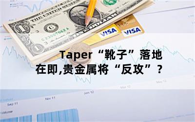 Taper“靴子”落地在即,贵金属将“反攻”？