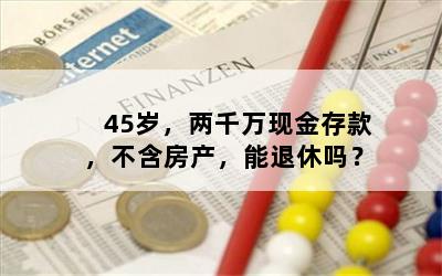 45岁，两千万现金存款，不含房产，能退休吗？