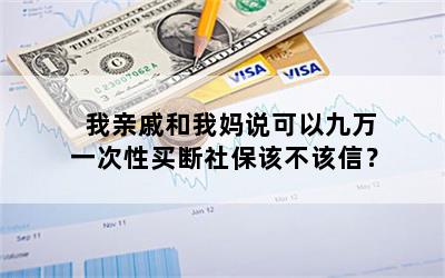 我亲戚和我妈说可以九万一次性买断社保该不该信？