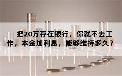 把20万存在银行，你就不去工作，本金加利息，能够维持多久？