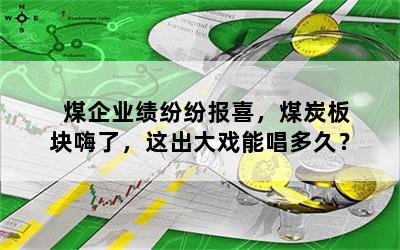 煤企业绩纷纷报喜，煤炭板块嗨了，这出大戏能唱多久？