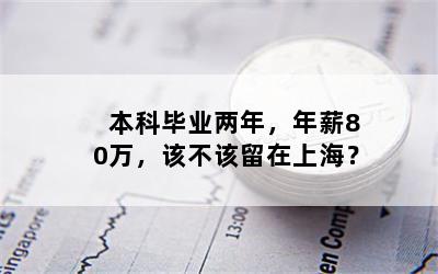 本科毕业两年，年薪80万，该不该留在上海？