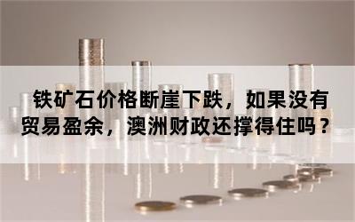 铁矿石价格断崖下跌，如果没有贸易盈余，澳洲财政还撑得住吗？