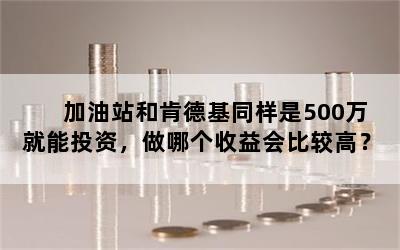 加油站和肯德基同样是500万就能投资，做哪个收益会比较高？