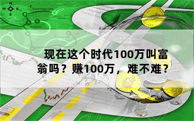 现在这个时代100万叫富翁吗？赚100万，难不难？