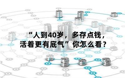 “人到40岁，多存点钱，活着更有底气”你怎么看？