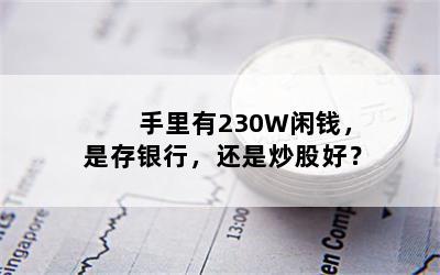 手里有230W闲钱，是存银行，还是炒股好？