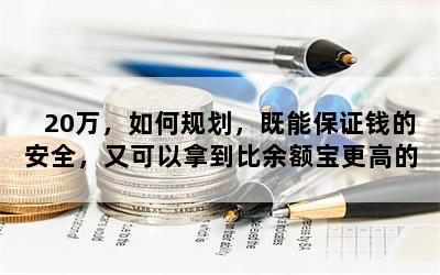 20万，如何规划，既能保证钱的安全，又可以拿到比余额宝更高的收益？