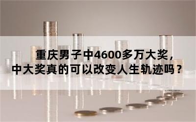 重庆男子中4600多万大奖，中大奖真的可以改变人生轨迹吗？