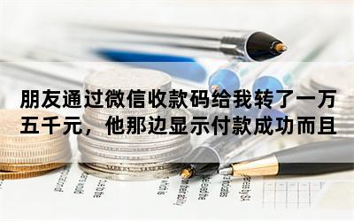 朋友通过微信收款码给我转了一万五千元，他那边显示付款成功而且有截图，我没收到转账怎么办？