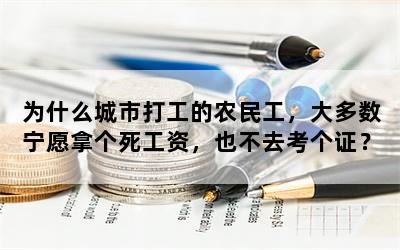 为什么城市打工的农民工，大多数宁愿拿个死工资，也不去考个证？