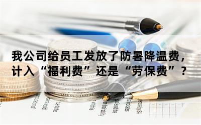 我公司给员工发放了防暑降温费，计入“福利费”还是“劳保费”？