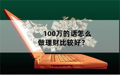 100万的话怎么做理财比较好？ 