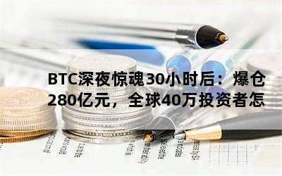 BTC深夜惊魂30小时后：爆仓280亿元，全球40万投资者怎么办？