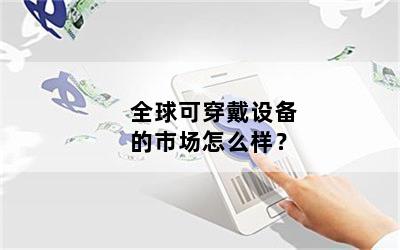 全球可穿戴设备的市场怎么样？