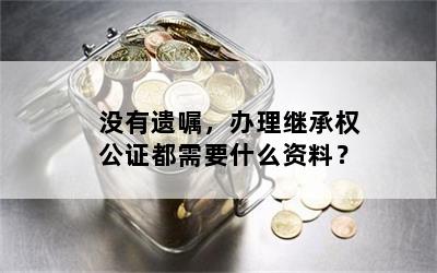 没有遗嘱，办理继承权公证都需要什么资料？