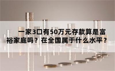 一家3口有50万元存款算是富裕家庭吗？在全国属于什么水平？