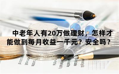 中老年人有20万做理财，怎样才能做到每月收益一千元？安全吗？