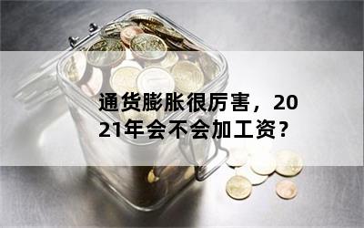 通货膨胀很厉害，2021年会不会加工资？