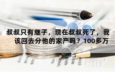 叔叔只有继子，现在叔叔死了，我该回去分他的家产吗？100多万？