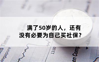 满了50岁的人，还有没有必要为自己买社保？