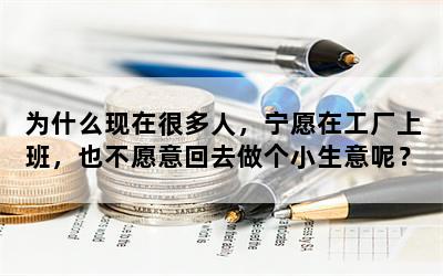 为什么现在很多人，宁愿在工厂上班，也不愿意回去做个小生意呢？